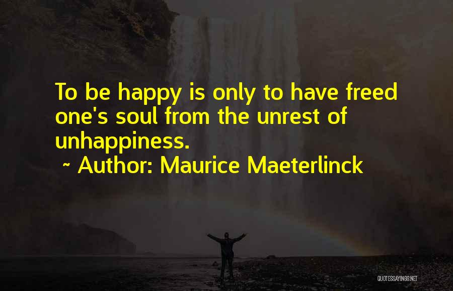 Maurice Maeterlinck Quotes: To Be Happy Is Only To Have Freed One's Soul From The Unrest Of Unhappiness.