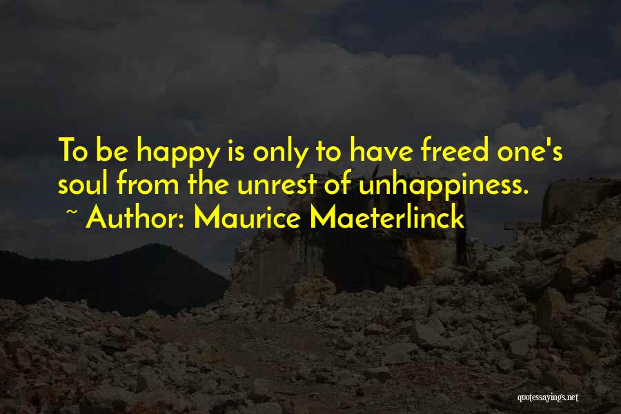 Maurice Maeterlinck Quotes: To Be Happy Is Only To Have Freed One's Soul From The Unrest Of Unhappiness.