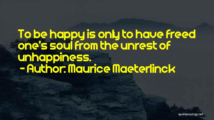 Maurice Maeterlinck Quotes: To Be Happy Is Only To Have Freed One's Soul From The Unrest Of Unhappiness.