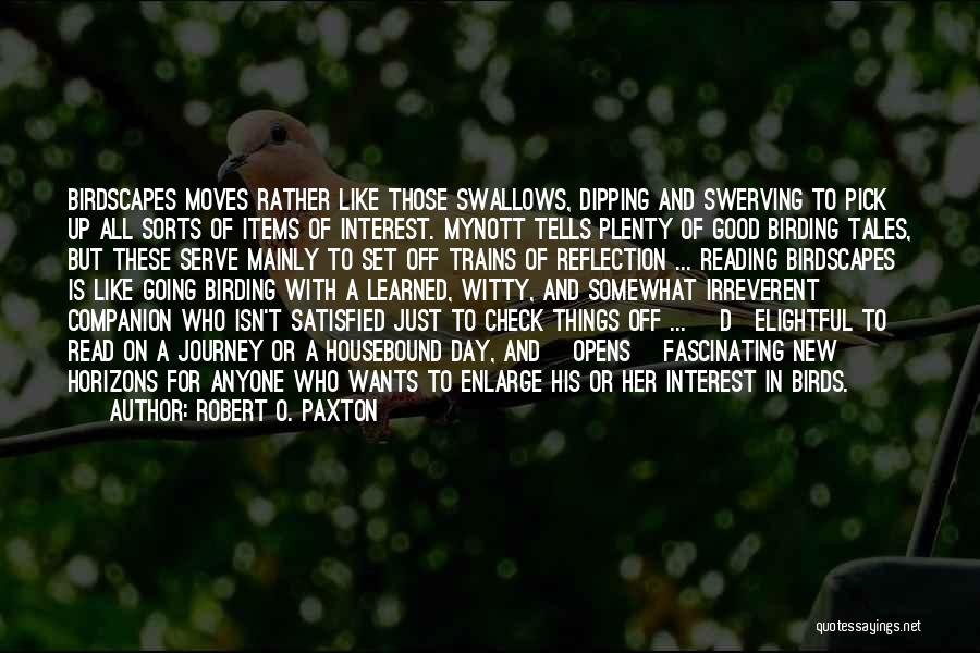 Robert O. Paxton Quotes: Birdscapes Moves Rather Like Those Swallows, Dipping And Swerving To Pick Up All Sorts Of Items Of Interest. Mynott Tells