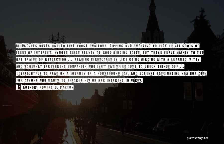Robert O. Paxton Quotes: Birdscapes Moves Rather Like Those Swallows, Dipping And Swerving To Pick Up All Sorts Of Items Of Interest. Mynott Tells