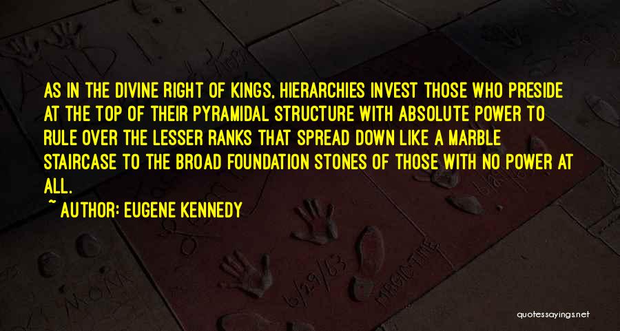 Eugene Kennedy Quotes: As In The Divine Right Of Kings, Hierarchies Invest Those Who Preside At The Top Of Their Pyramidal Structure With