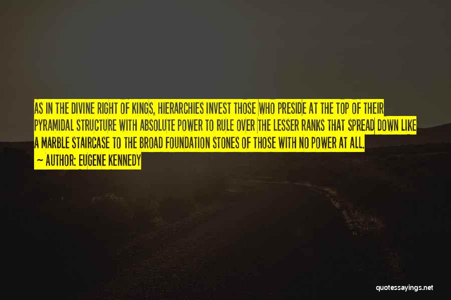 Eugene Kennedy Quotes: As In The Divine Right Of Kings, Hierarchies Invest Those Who Preside At The Top Of Their Pyramidal Structure With