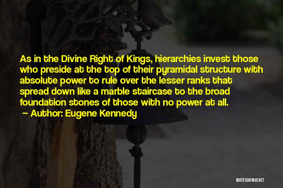 Eugene Kennedy Quotes: As In The Divine Right Of Kings, Hierarchies Invest Those Who Preside At The Top Of Their Pyramidal Structure With