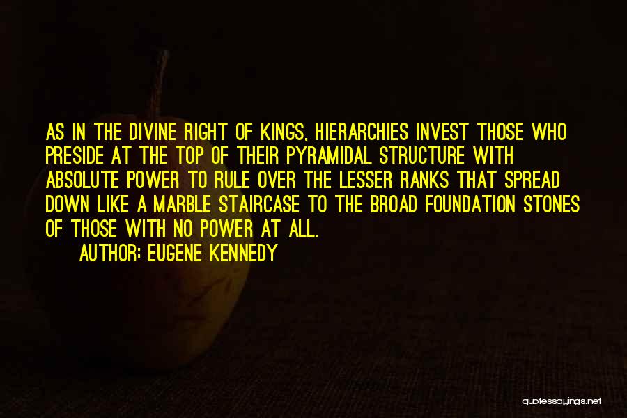 Eugene Kennedy Quotes: As In The Divine Right Of Kings, Hierarchies Invest Those Who Preside At The Top Of Their Pyramidal Structure With