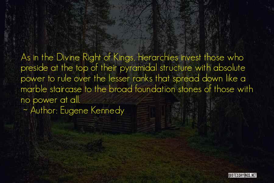 Eugene Kennedy Quotes: As In The Divine Right Of Kings, Hierarchies Invest Those Who Preside At The Top Of Their Pyramidal Structure With