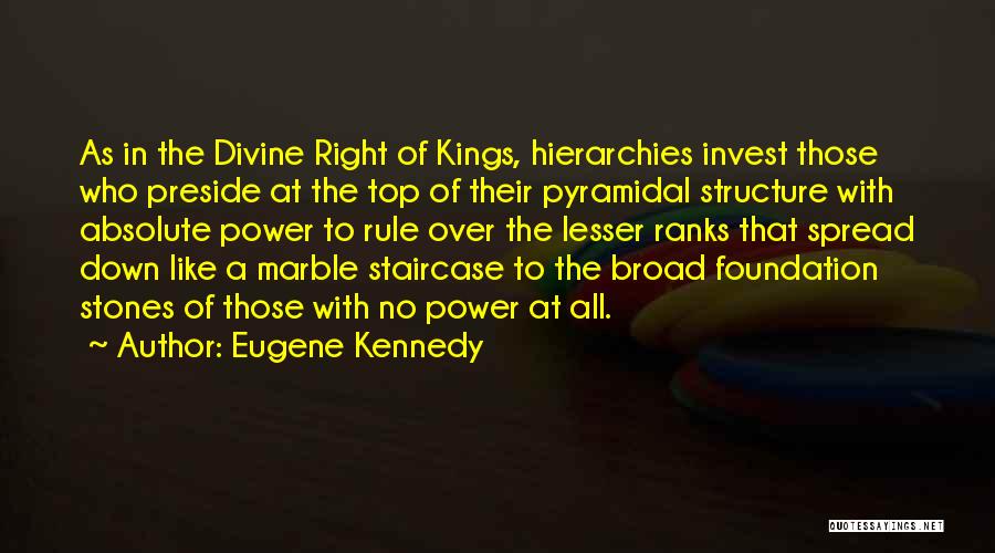 Eugene Kennedy Quotes: As In The Divine Right Of Kings, Hierarchies Invest Those Who Preside At The Top Of Their Pyramidal Structure With