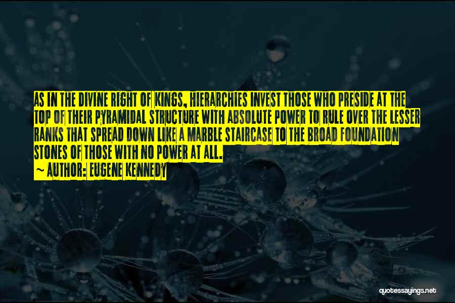 Eugene Kennedy Quotes: As In The Divine Right Of Kings, Hierarchies Invest Those Who Preside At The Top Of Their Pyramidal Structure With