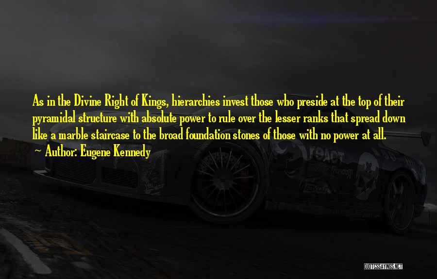 Eugene Kennedy Quotes: As In The Divine Right Of Kings, Hierarchies Invest Those Who Preside At The Top Of Their Pyramidal Structure With