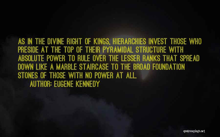 Eugene Kennedy Quotes: As In The Divine Right Of Kings, Hierarchies Invest Those Who Preside At The Top Of Their Pyramidal Structure With