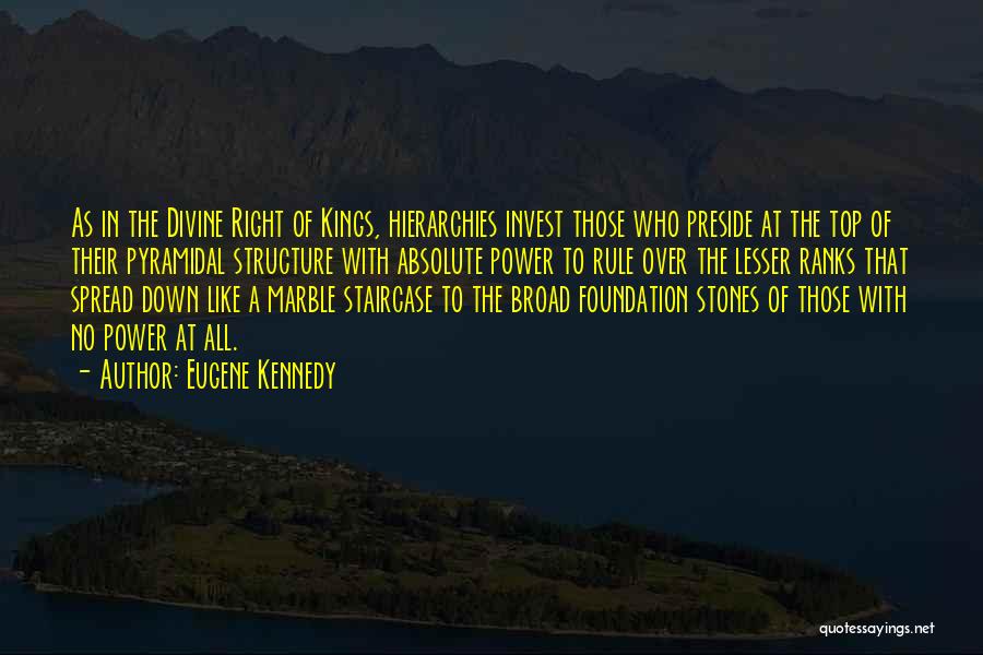 Eugene Kennedy Quotes: As In The Divine Right Of Kings, Hierarchies Invest Those Who Preside At The Top Of Their Pyramidal Structure With