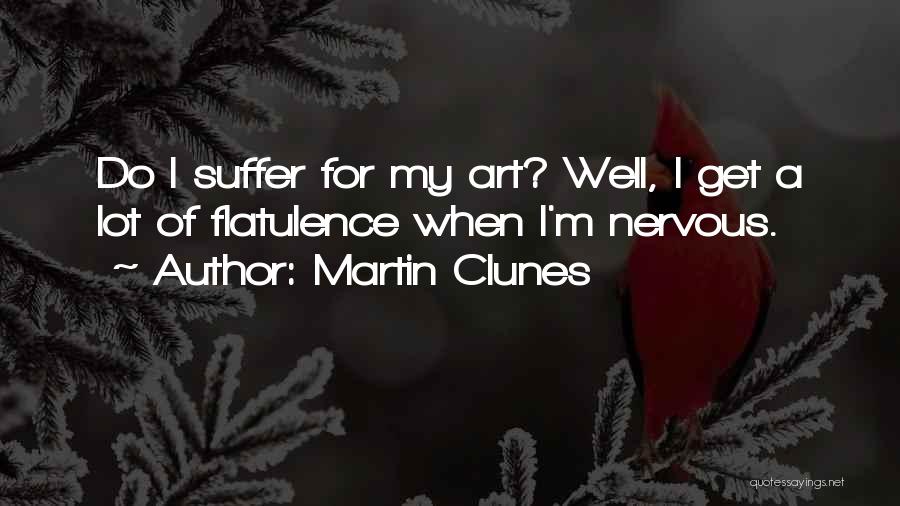 Martin Clunes Quotes: Do I Suffer For My Art? Well, I Get A Lot Of Flatulence When I'm Nervous.