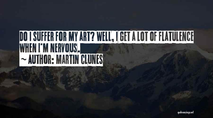 Martin Clunes Quotes: Do I Suffer For My Art? Well, I Get A Lot Of Flatulence When I'm Nervous.