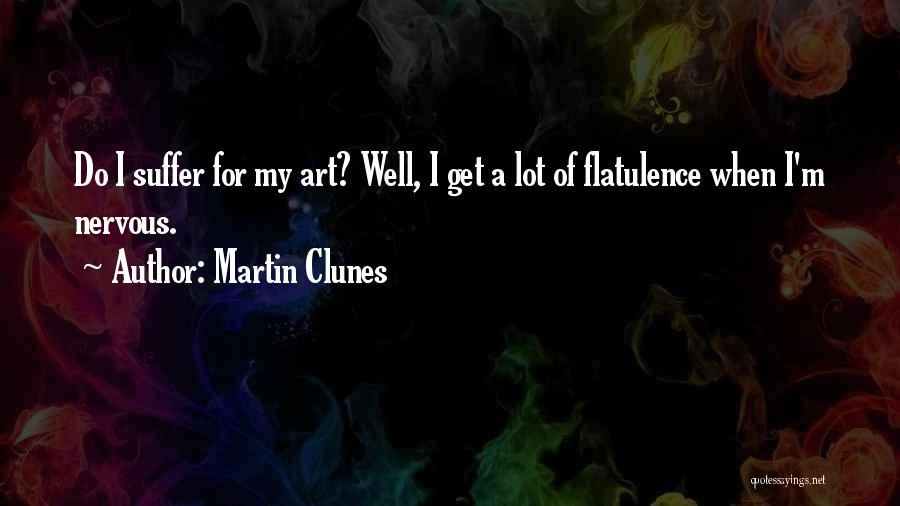 Martin Clunes Quotes: Do I Suffer For My Art? Well, I Get A Lot Of Flatulence When I'm Nervous.