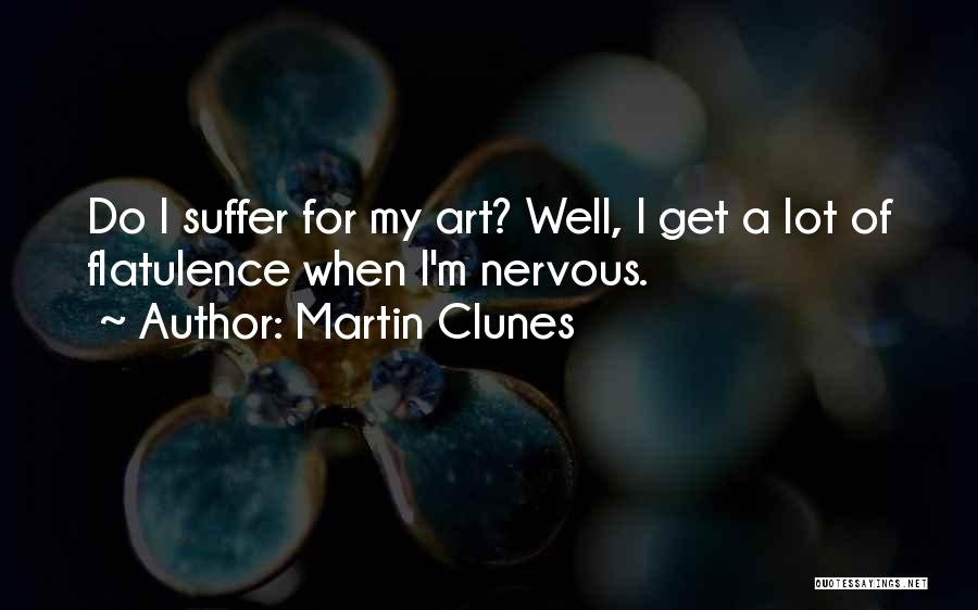 Martin Clunes Quotes: Do I Suffer For My Art? Well, I Get A Lot Of Flatulence When I'm Nervous.