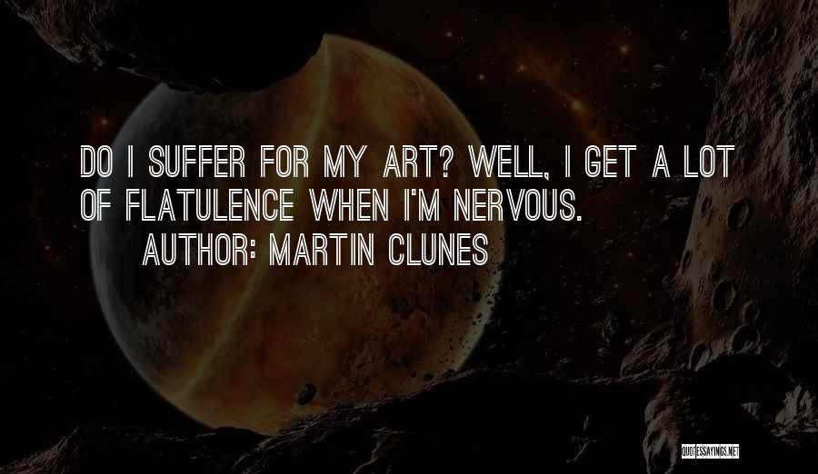 Martin Clunes Quotes: Do I Suffer For My Art? Well, I Get A Lot Of Flatulence When I'm Nervous.