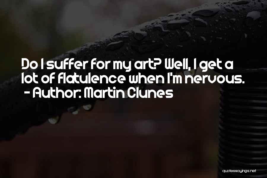 Martin Clunes Quotes: Do I Suffer For My Art? Well, I Get A Lot Of Flatulence When I'm Nervous.
