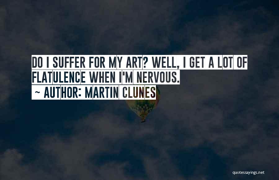 Martin Clunes Quotes: Do I Suffer For My Art? Well, I Get A Lot Of Flatulence When I'm Nervous.
