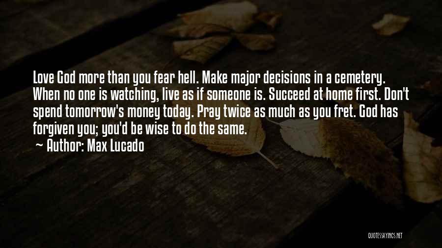 Max Lucado Quotes: Love God More Than You Fear Hell. Make Major Decisions In A Cemetery. When No One Is Watching, Live As