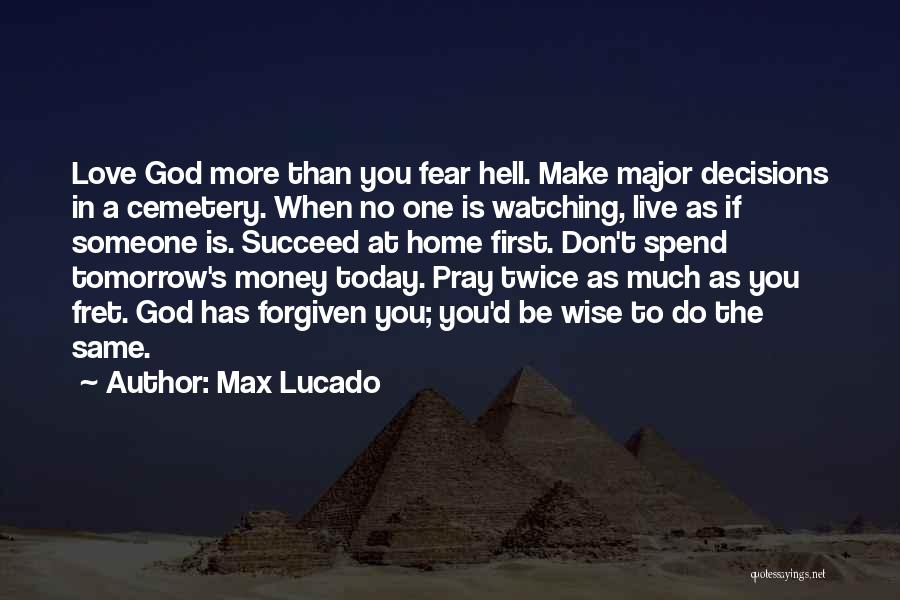 Max Lucado Quotes: Love God More Than You Fear Hell. Make Major Decisions In A Cemetery. When No One Is Watching, Live As