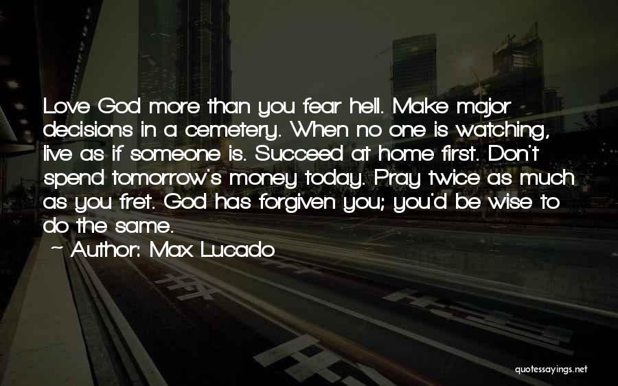 Max Lucado Quotes: Love God More Than You Fear Hell. Make Major Decisions In A Cemetery. When No One Is Watching, Live As