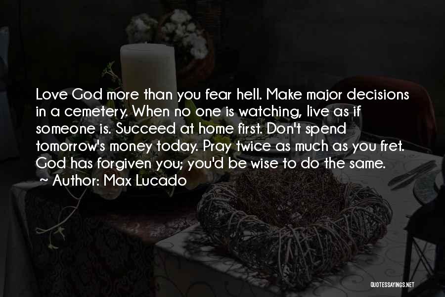 Max Lucado Quotes: Love God More Than You Fear Hell. Make Major Decisions In A Cemetery. When No One Is Watching, Live As