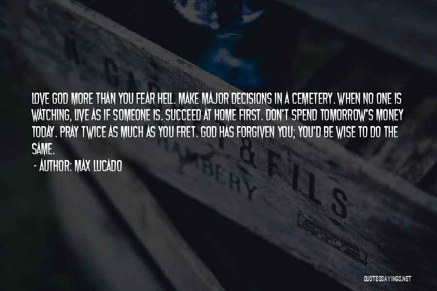 Max Lucado Quotes: Love God More Than You Fear Hell. Make Major Decisions In A Cemetery. When No One Is Watching, Live As