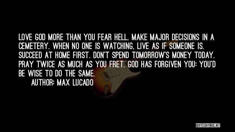 Max Lucado Quotes: Love God More Than You Fear Hell. Make Major Decisions In A Cemetery. When No One Is Watching, Live As