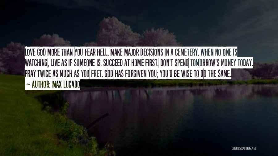 Max Lucado Quotes: Love God More Than You Fear Hell. Make Major Decisions In A Cemetery. When No One Is Watching, Live As