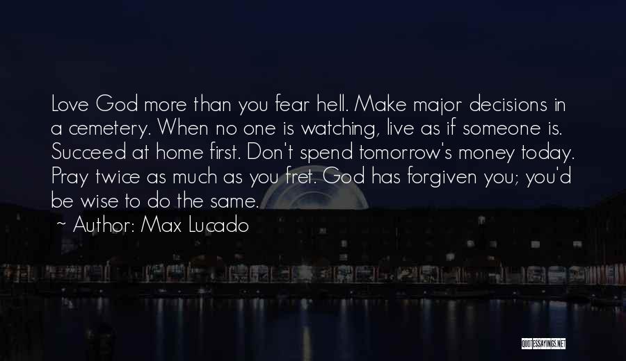 Max Lucado Quotes: Love God More Than You Fear Hell. Make Major Decisions In A Cemetery. When No One Is Watching, Live As