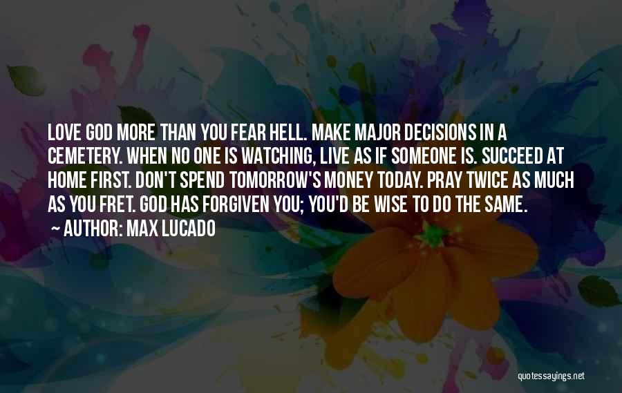 Max Lucado Quotes: Love God More Than You Fear Hell. Make Major Decisions In A Cemetery. When No One Is Watching, Live As