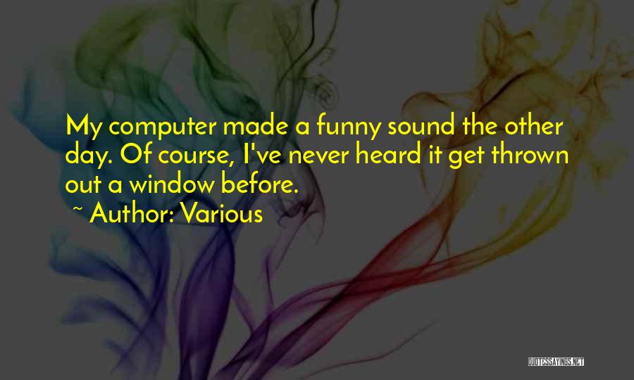 Various Quotes: My Computer Made A Funny Sound The Other Day. Of Course, I've Never Heard It Get Thrown Out A Window