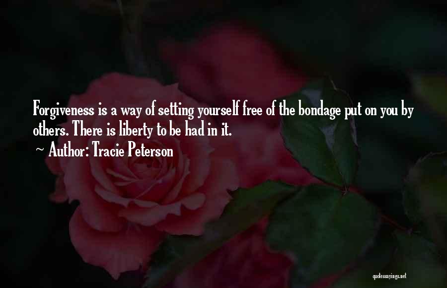 Tracie Peterson Quotes: Forgiveness Is A Way Of Setting Yourself Free Of The Bondage Put On You By Others. There Is Liberty To