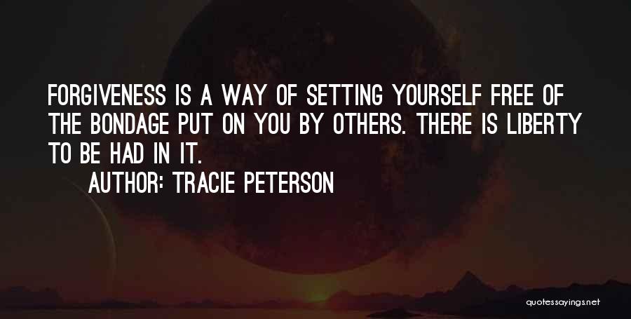 Tracie Peterson Quotes: Forgiveness Is A Way Of Setting Yourself Free Of The Bondage Put On You By Others. There Is Liberty To