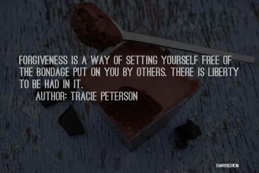 Tracie Peterson Quotes: Forgiveness Is A Way Of Setting Yourself Free Of The Bondage Put On You By Others. There Is Liberty To