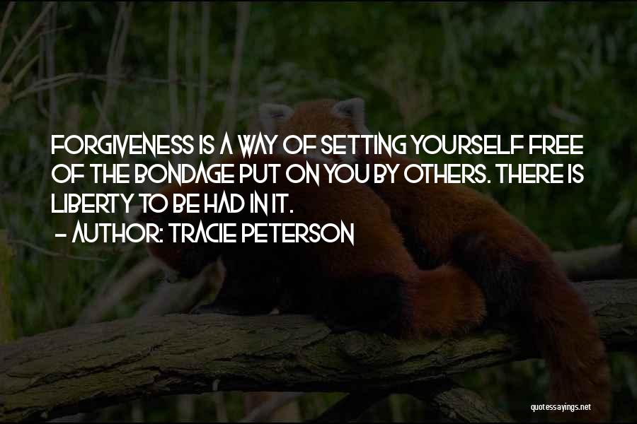Tracie Peterson Quotes: Forgiveness Is A Way Of Setting Yourself Free Of The Bondage Put On You By Others. There Is Liberty To