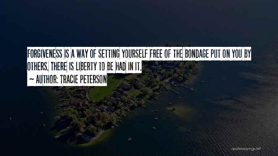 Tracie Peterson Quotes: Forgiveness Is A Way Of Setting Yourself Free Of The Bondage Put On You By Others. There Is Liberty To