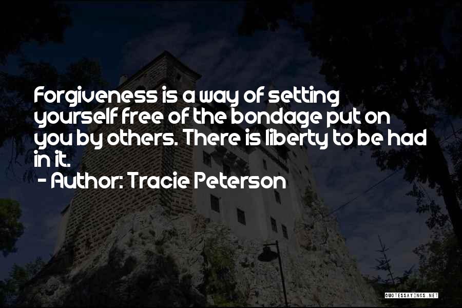 Tracie Peterson Quotes: Forgiveness Is A Way Of Setting Yourself Free Of The Bondage Put On You By Others. There Is Liberty To