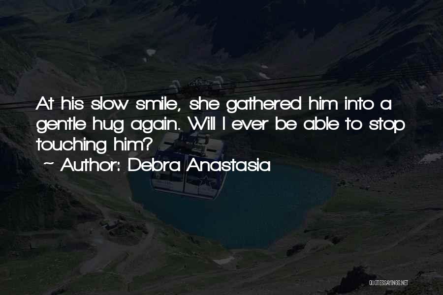 Debra Anastasia Quotes: At His Slow Smile, She Gathered Him Into A Gentle Hug Again. Will I Ever Be Able To Stop Touching