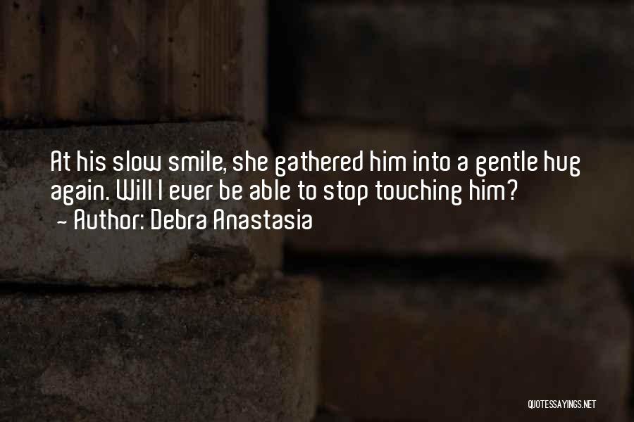 Debra Anastasia Quotes: At His Slow Smile, She Gathered Him Into A Gentle Hug Again. Will I Ever Be Able To Stop Touching