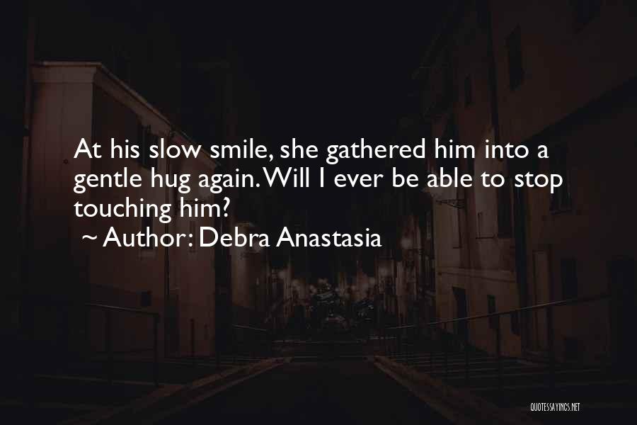 Debra Anastasia Quotes: At His Slow Smile, She Gathered Him Into A Gentle Hug Again. Will I Ever Be Able To Stop Touching