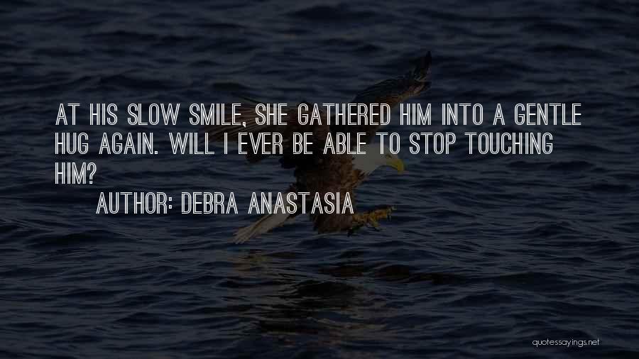 Debra Anastasia Quotes: At His Slow Smile, She Gathered Him Into A Gentle Hug Again. Will I Ever Be Able To Stop Touching