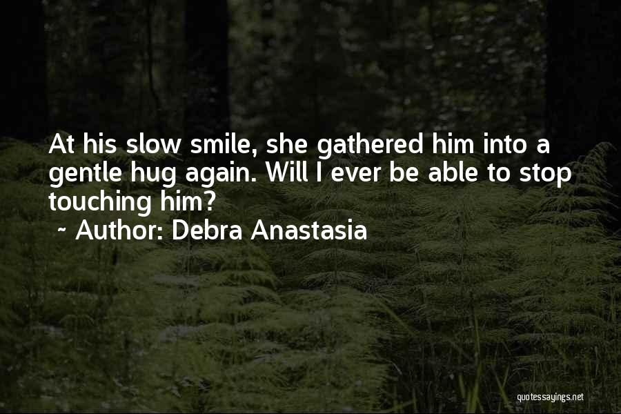 Debra Anastasia Quotes: At His Slow Smile, She Gathered Him Into A Gentle Hug Again. Will I Ever Be Able To Stop Touching