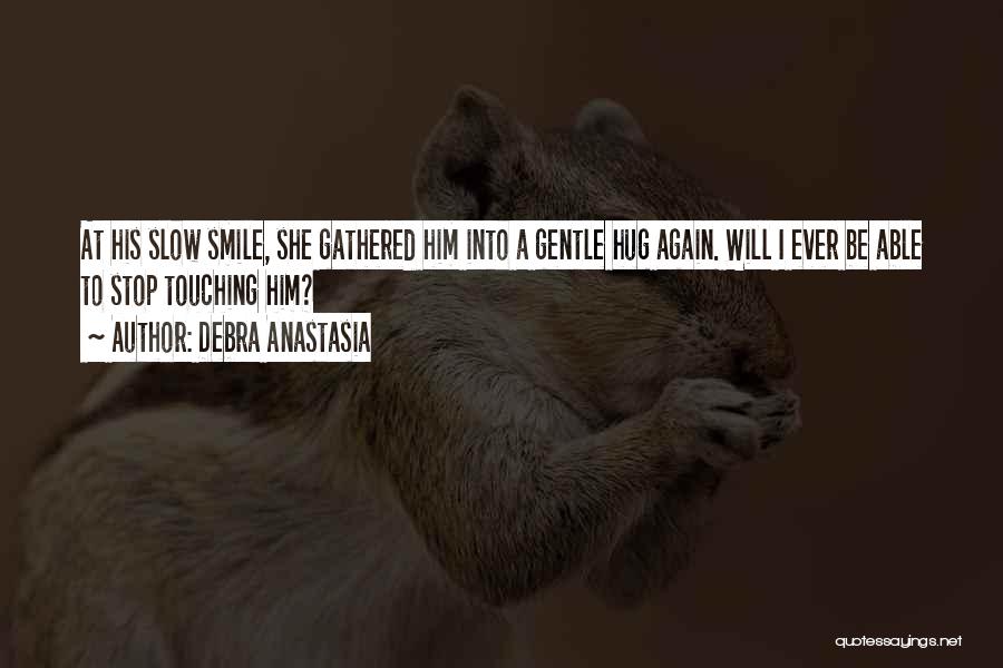 Debra Anastasia Quotes: At His Slow Smile, She Gathered Him Into A Gentle Hug Again. Will I Ever Be Able To Stop Touching