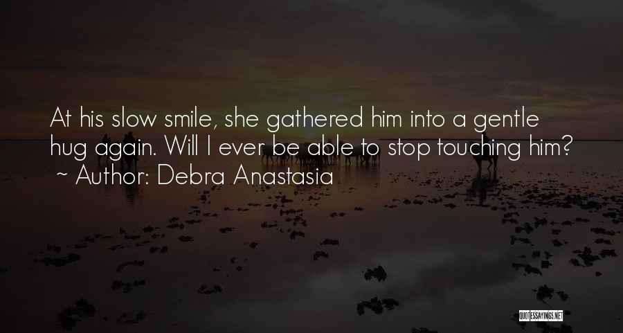Debra Anastasia Quotes: At His Slow Smile, She Gathered Him Into A Gentle Hug Again. Will I Ever Be Able To Stop Touching