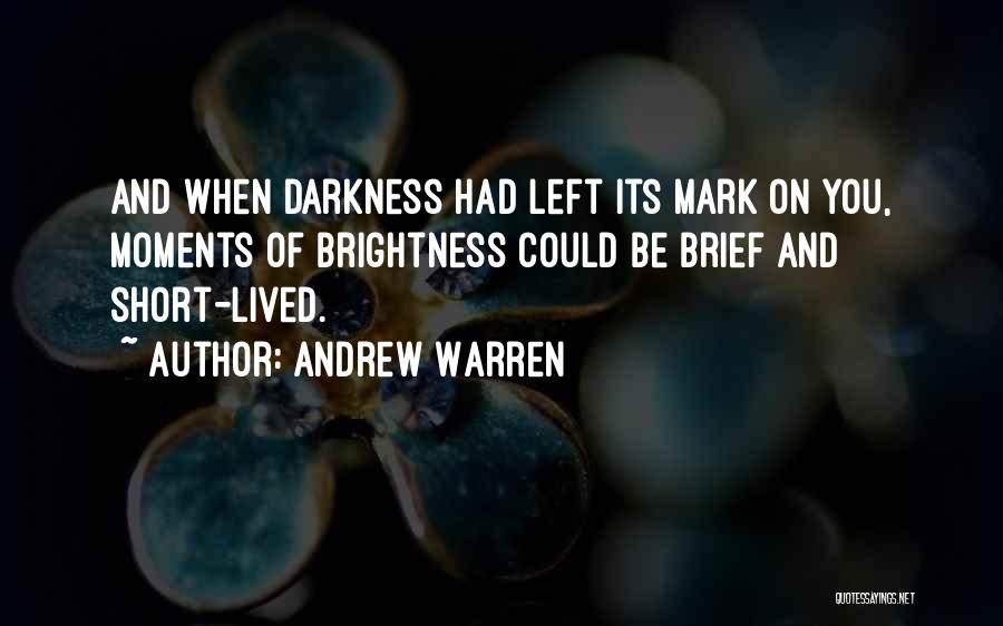 Andrew Warren Quotes: And When Darkness Had Left Its Mark On You, Moments Of Brightness Could Be Brief And Short-lived.