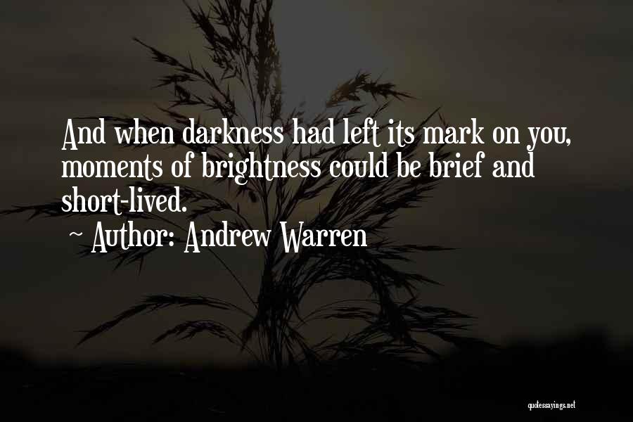 Andrew Warren Quotes: And When Darkness Had Left Its Mark On You, Moments Of Brightness Could Be Brief And Short-lived.