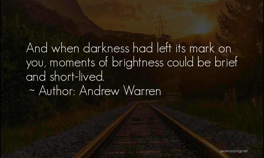 Andrew Warren Quotes: And When Darkness Had Left Its Mark On You, Moments Of Brightness Could Be Brief And Short-lived.