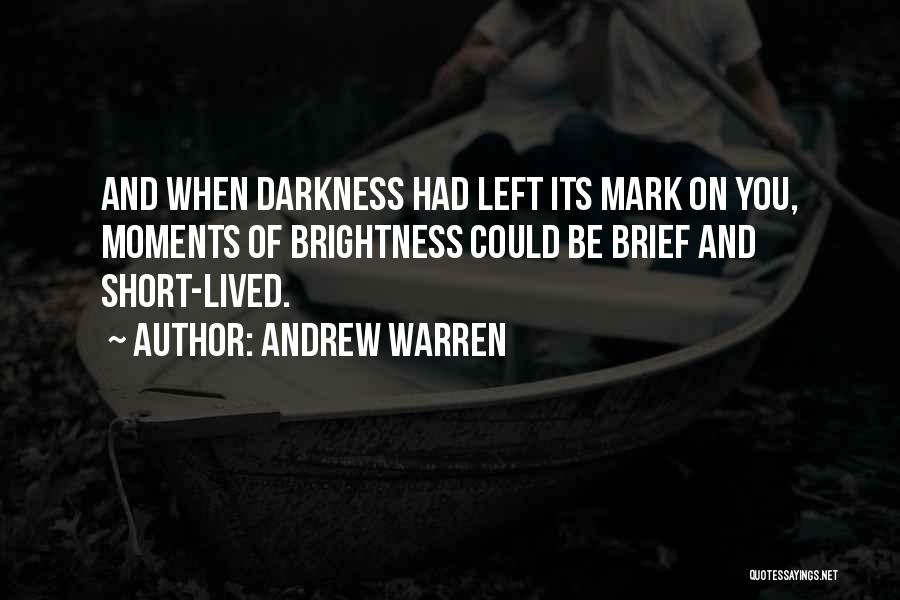 Andrew Warren Quotes: And When Darkness Had Left Its Mark On You, Moments Of Brightness Could Be Brief And Short-lived.