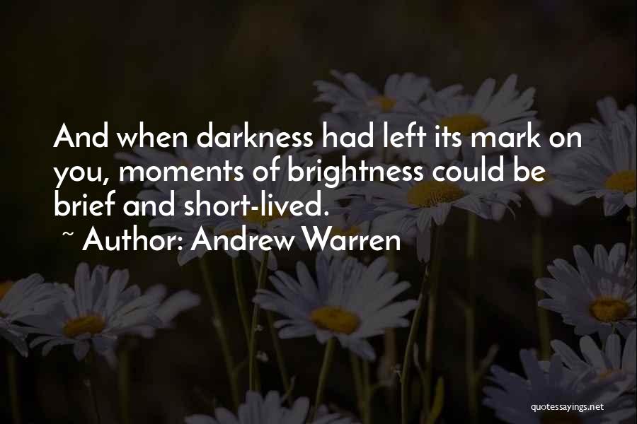 Andrew Warren Quotes: And When Darkness Had Left Its Mark On You, Moments Of Brightness Could Be Brief And Short-lived.